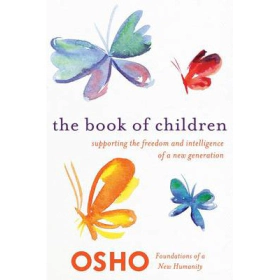 The Book of Children : Supporting the Freedom and Intelligence of a New Generation Foundations of a New Humanity By Osho