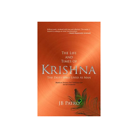 The Life and Times of Krishna: The Deity Who Lived As Man by J. B. Patro