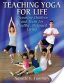Teaching Yoga for Life: Preparing Children and Teens for Healthy, Balanced Living by Nanette Tummers