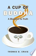 A Cup of Buddha: A Blueprint to Truth By Thomas D. Craig